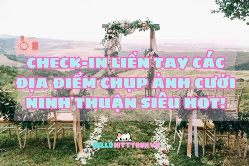 Check-in liền tay các địa điểm chụp ảnh cưới Ninh Thuận siêu hot!