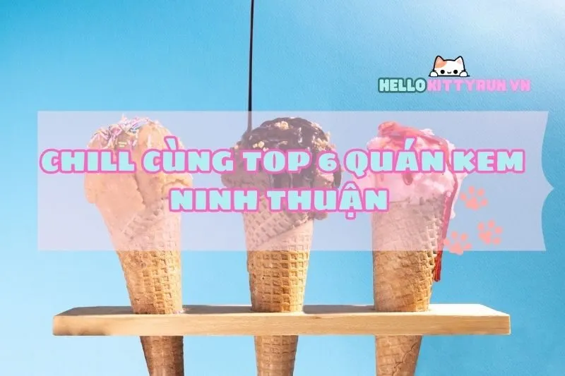 Chill Cùng Top 6 Quán Kem Ninh Thuận 2024