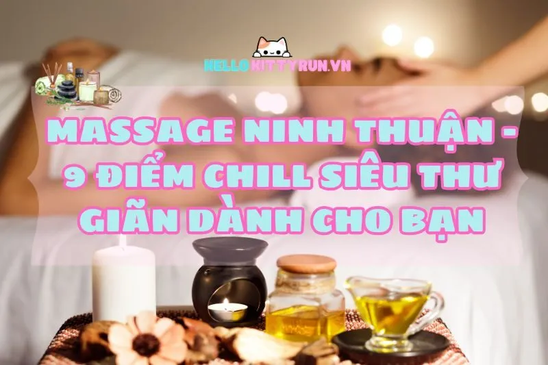 Massage Ninh Thuận 2024 - 9 Điểm Chill Siêu Thư Giãn Dành Cho Bạn