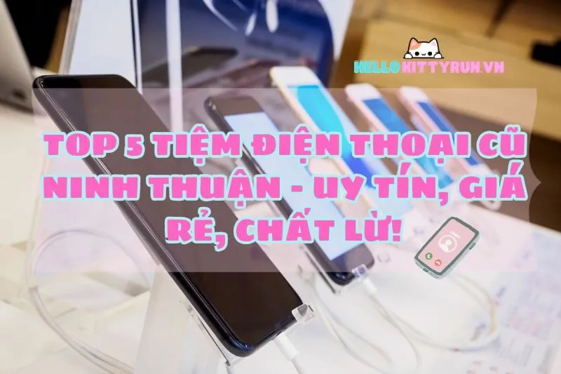 Top 5 Tiệm Điện Thoại Cũ Ninh Thuận 2024 – Uy Tín, Giá Rẻ, Chất Lừ!