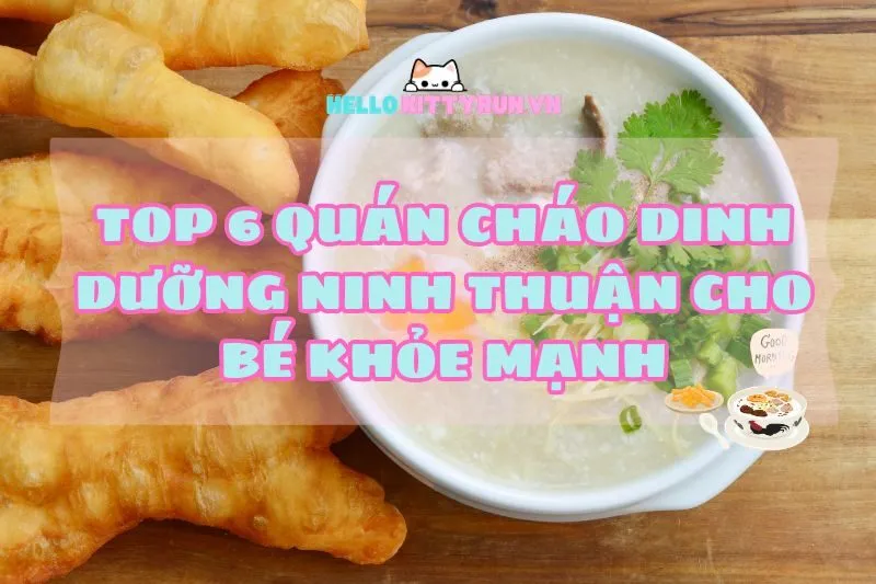 Top 6 Quán Cháo Dinh Dưỡng Ninh Thuận 2024 Cho Bé Khỏe Mạnh, Ba Mẹ An Tâm