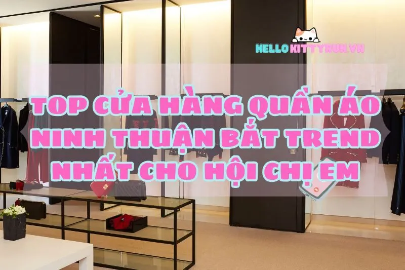 Top cửa hàng quần áo Ninh Thuận bắt trend 2024 nhất cho hội chị em